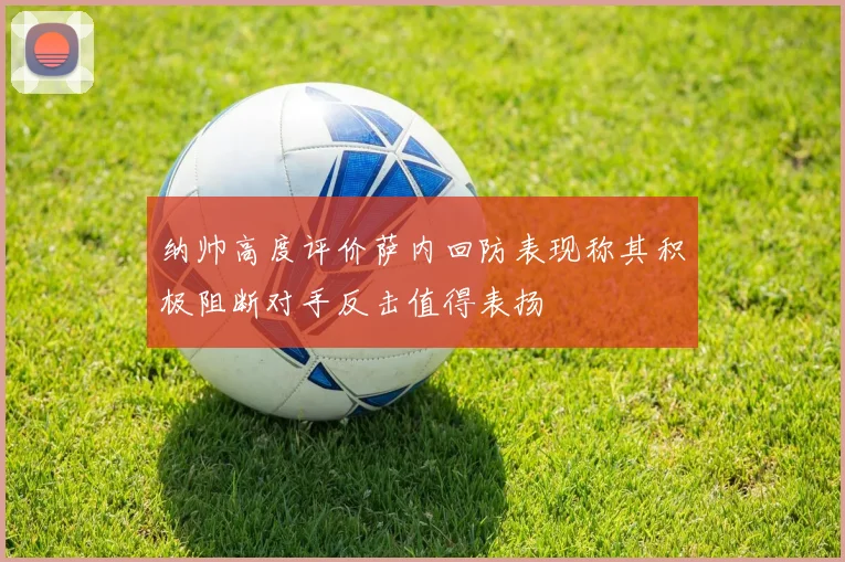 纳帅高度评价萨内回防表现称其积极阻断对手反击值得表扬