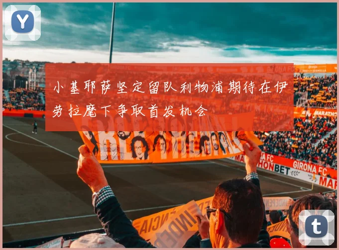 小基耶萨坚定留队利物浦期待在伊劳拉麾下争取首发机会