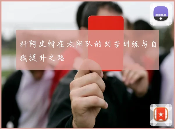 科阿皮特在太阳队的刻苦训练与自我提升之路