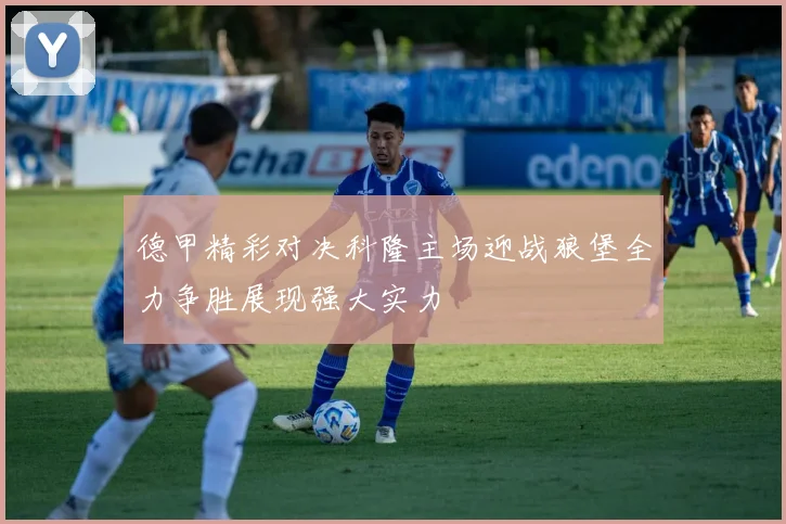 德甲精彩对决科隆主场迎战狼堡全力争胜展现强大实力