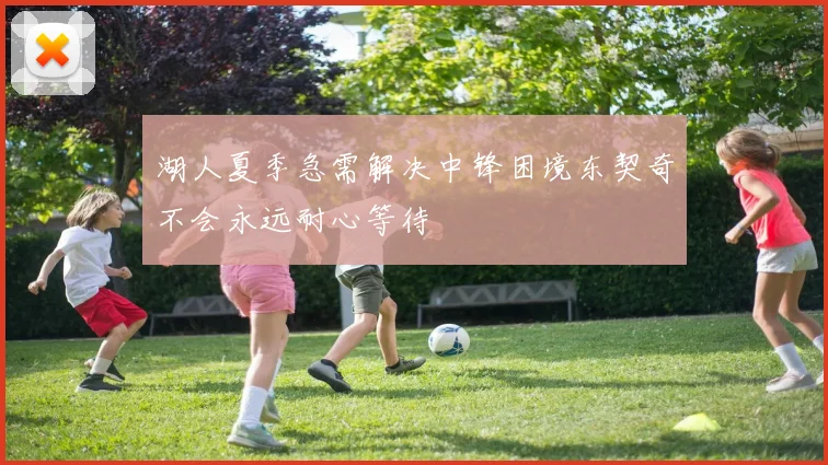 湖人夏季急需解决中锋困境东契奇不会永远耐心等待